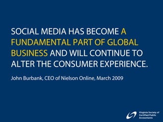 SOCIAL MEDIA HAS BECOME A
FUNDAMENTAL PART OF GLOBAL
BUSINESS AND WILL CONTINUE TO
ALTER THE CONSUMER EXPERIENCE.
John Burbank, CEO of Nielson Online, March 2009
 