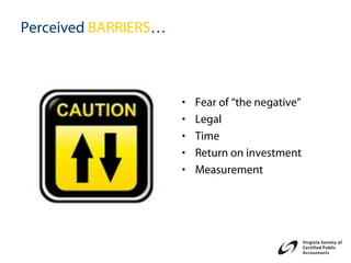 Perceived BARRIERS…



                      •   Fear of “the negative”
                      •   Legal
                      •   Time
                      •   Return on investment
                      •   Measurement
 