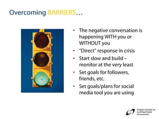 Overcoming BARRIERS…

                 • The negative conversation is
                   happening WITH you or
                   WITHOUT you
                 • “Direct” response in crisis
                 • Start slow and build –
                   monitor at the very least
                 • Set goals for followers,
                   friends, etc.
                 • Set goals/plans for social
                   media tool you are using
 