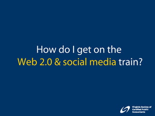 How do I get on the
Web 2.0 & social media train?
 