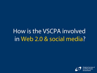 How is the VSCPA involved
in Web 2.0 & social media?
 