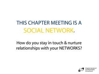 THIS CHAPTER MEETING IS A
  SOCIAL NETWORK.
How do you stay in touch & nurture
relationships with your NETWORKS?
 