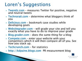 Loren’s Suggestions<br />Twendz.com – measures Twitter for positive, negative and neutral tweets<br />Technorati.com – det...