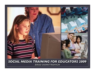 SOCIAL MEDIA TRAINING FOR EDUCATORS 2009
             BRAD DOMITROVICH
 