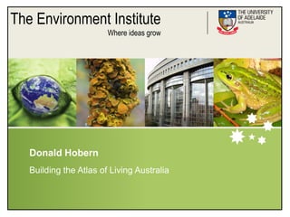 The Environment Institute
                        Where ideas grow




   Donald Hobern
   Building the Atlas of Living Australia
 