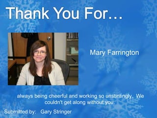 Thank You For…Mary Farrington always being cheerful and working so unstintingly.  We couldn't get along without you.Submitted by:   Gary Stringer