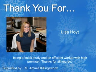 Thank You For…Lisa Hoyt being a quick study and an efficient worker with high promise!  Thanks for all you do.Submitted by:   M. Jimmie Killingsworth