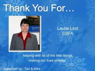 Thank You For…Laurie LindCSFA helping with all of the little things, making our lives simpler!Submitted by:  Ted & Mike