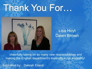 Thank You For…Lisa HoytDawn Brown cheerfully taking on so many new responsibilities and making the English department's main office run smoothly!Submitted by:   DalaiahEiland