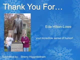 Thank You For…Ede Hilton-Loweyour incredible sense of humor! Submitted by:   Sherry Higginbotham