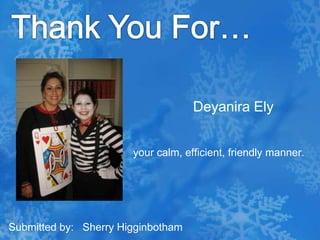 Thank You For…Deyanira Ely your calm, efficient, friendly manner.Submitted by:   Sherry Higginbotham