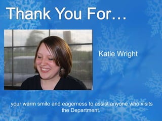 Thank You For…Katie Wright your warm smile and eagerness to assist anyone who visits the Department.
