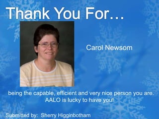 Thank You For…Carol Newsom  being the capable, efficient and very nice person you are.  AALO is lucky to have you!Submitted by:  Sherry Higginbotham