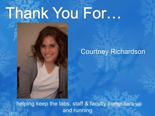 Thank You For…Courtney Richardson  helping keep the labs, staff & faculty computers up and running 
