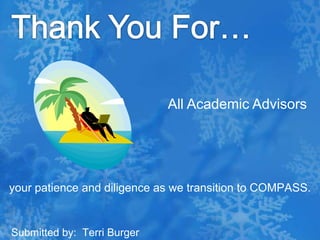Thank You For…All Academic Advisorsyour patience and diligence as we transition to COMPASS.Submitted by:  Terri Burger