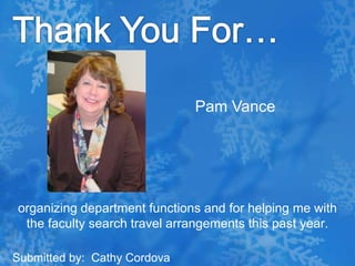 Thank You For…Pam Vanceorganizing department functions and for helping me with the faculty search travel arrangements this past year.Submitted by:  Cathy Cordova