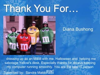 Thank You For…Diana Bushongdressing up as an M&M with me, Halloween and  helping me sabotage Yellow's desk. Especially thanks for always keeping my computer running smoothly. You are the best IT person ever!Submitted by:  Sandra Maldonado