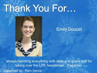 Thank You For…Emily Doucet always handling everything with style and grace and for taking over the LPE headaches.  You rock!Submitted by:  Pam Vance