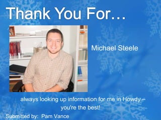 Thank You For…Michael Steele   always looking up information for me in Howdy – you're the best!Submitted by:  Pam Vance