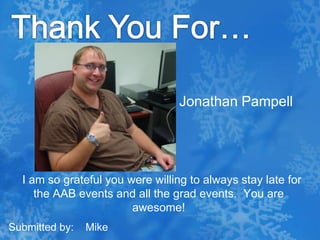 Thank You For…Jonathan Pampell  I am so grateful you were willing to always stay late for the AAB events and all the grad events.  You are awesome!Submitted by:    Mike