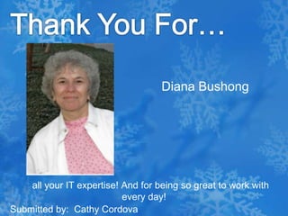 Thank You For…Diana Bushong     all your IT expertise! And for being so great to work with every day!Submitted by:  Cathy Cordova