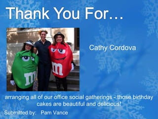 Thank You For…Cathy Cordovaarranging all of our office social gatherings - those birthday cakes are beautiful and delicious!Submitted by:   Pam Vance
