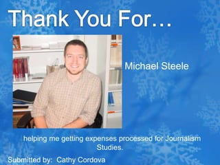 Thank You For…Michael Steele helping me getting expenses processed for Journalism Studies.Submitted by:  Cathy Cordova