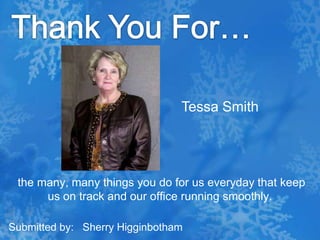 Thank You For…Tessa Smith the many, many things you do for us everyday that keep us on track and our office running smoothly.Submitted by:   Sherry Higginbotham