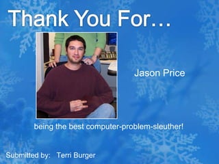 Thank You For…Jason Price being the best computer-problem-sleuther!Submitted by:   Terri Burger