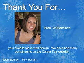 Thank You For…Blair Williamson   your excellence in web design.  We have had many compliments on the Career Fair website.Submitted by:   Terri Burger