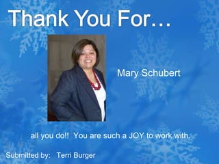 Thank You For…Mary Schubert all you do!!  You are such a JOY to work with.Submitted by:   Terri Burger