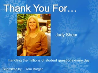 Thank You For…Judy Shear handling the millions of student questions every day.Submitted by:   Terri Burger