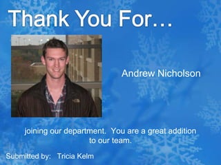 Thank You For…Andrew Nicholsonjoining our department.  You are a great addition to our team.Submitted by:   Tricia Kelm