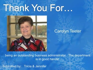 Thank You For…Carolyn Teeter being an outstanding business administrator.  The department is in good hands!Submitted by:   Tricia & Jennifer