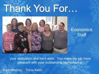 Thank You For…Economics Staffyour dedication and hard work.  You make my job more pleasant with your outstanding performance. Submitted by:   Tricia Kelm