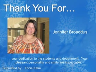 Thank You For…Jennifer Broaddus  your dedication to the students and department.  Your pleasant personality and smile are impeccable.Submitted by:   Tricia Kelm