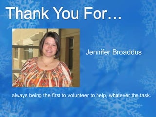 Thank You For…Jennifer Broaddus   always being the first to volunteer to help, whatever the task.