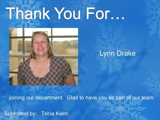 Thank You For… Lynn Drake joining our department.  Glad to have you as part of our team.Submitted by:   Tricia Kelm