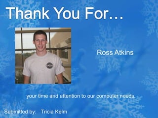 Thank You For…Ross Atkins your time and attention to our computer needs.Submitted by:   Tricia Kelm