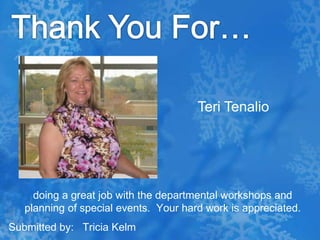 Thank You For…Teri Tenaliodoing a great job with the departmental workshops and planning of special events.  Your hard work is appreciated.Submitted by:   Tricia Kelm