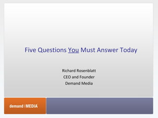 Five Questions  You  Must Answer Today Richard Rosenblatt CEO and Founder Demand Media 
