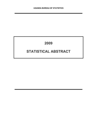 UGANDA BUREAU OF STATISTICS




            2009

STATISTICAL ABSTRACT
 