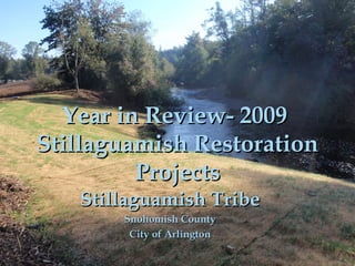 Year in Review- 2009
Stillaguamish Restoration
{
Projects
Stillaguamish Tribe
Snohomish County
City of Arlington

 