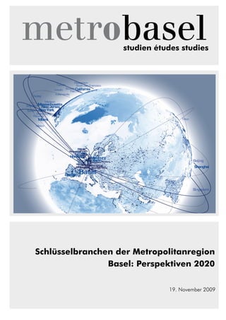 studien études studies
Schlüsselbranchen der Metropolitanregion
Basel: Perspektiven 2020
19. November 2009
 
