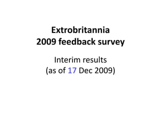 Extrobritannia
2009 feedback survey
    Interim results
  (as of 17 Dec 2009)
 