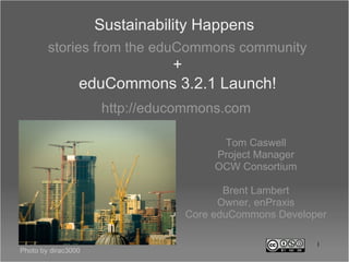 Sustainability Happens ,[object Object],Tom Caswell Project Manager OCW Consortium Brent Lambert Owner, enPraxis Core eduCommons Developer Photo by dirac3000 + eduCommons 3.2.1 Launch! ,[object Object]