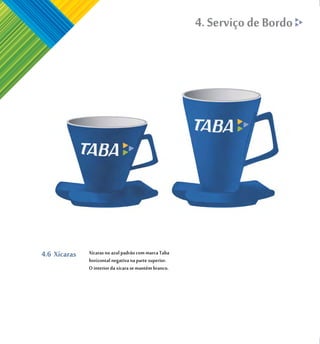 4. Serviço de Bordo




4.6 Xícaras   Xícaras no azul padrão com marca Taba
              horizontal negativa na parte superior.
              O interior da xícara se mantém branco.
 