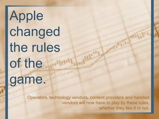 Apple
changed
the rules
of the
game.
   Operators, technology vendors, content providers and handset
                    v...
