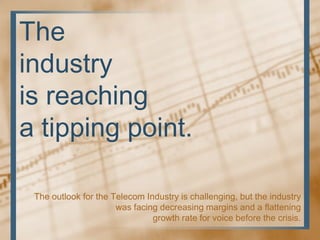 The
industry
is reaching
a tipping point.

 The outlook for the Telecom Industry is challenging, but the industry
        ...