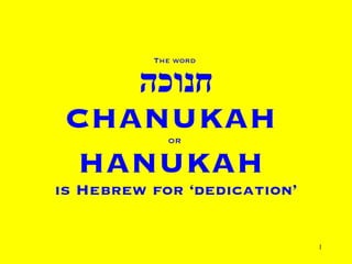 The word  חנוכה CHANUKAH  OR   HANUKAH  is Hebrew for ‘dedication’ 